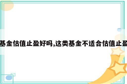 基金估值止盈好吗,这类基金不适合估值止盈