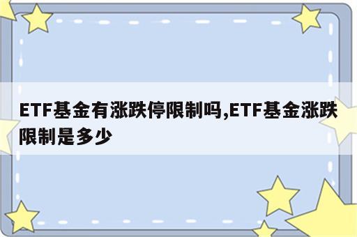 ETF基金有涨跌停限制吗,ETF基金涨跌限制是多少