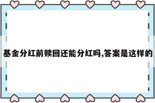 基金分红前赎回还能分红吗,答案是这样的