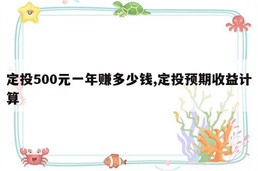 定投500元一年赚多少钱,定投预期收益计算