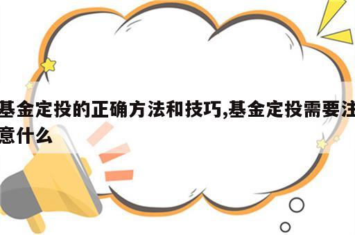 基金定投的正确方法和技巧,基金定投需要注意什么