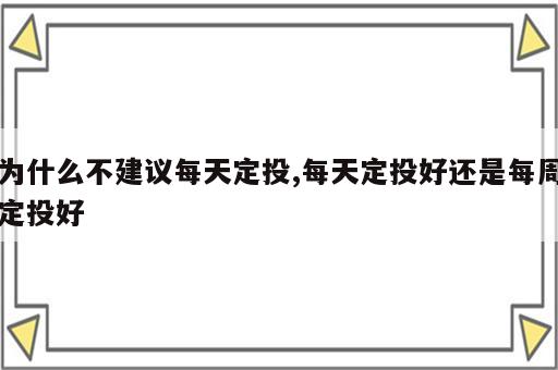 为什么不建议每天定投,每天定投好还是每周定投好