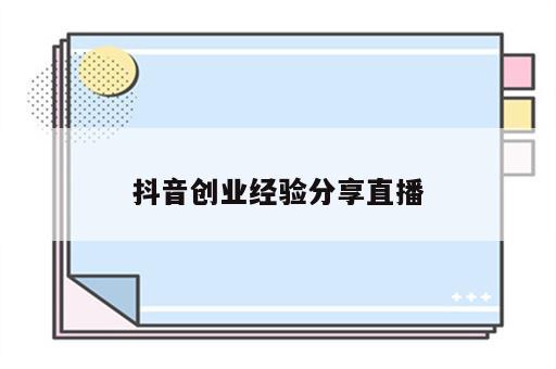 抖音创业经验分享直播