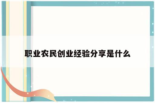 职业农民创业经验分享是什么