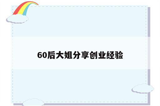 60后大姐分享创业经验