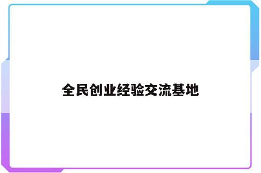 全民创业经验交流基地