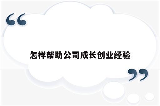 怎样帮助公司成长创业经验