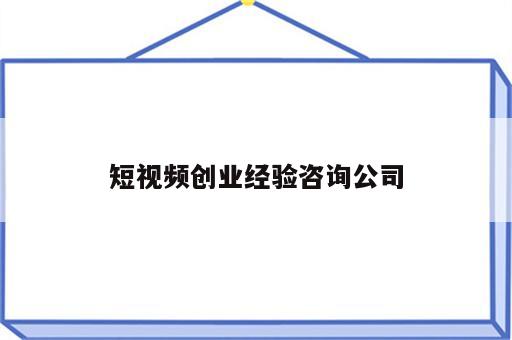 短视频创业经验咨询公司