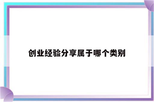 创业经验分享属于哪个类别